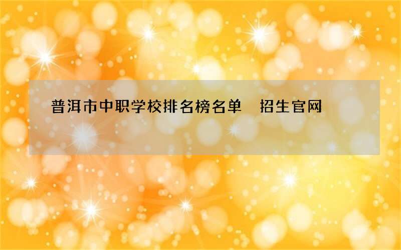 普洱市中职学校排名榜名单 招生官网